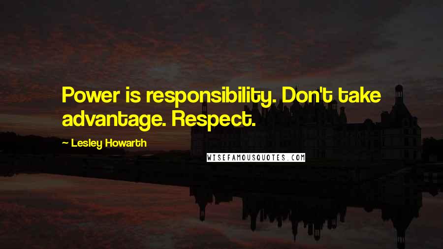 Lesley Howarth quotes: Power is responsibility. Don't take advantage. Respect.