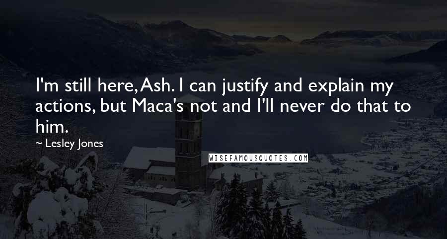 Lesley Jones quotes: I'm still here, Ash. I can justify and explain my actions, but Maca's not and I'll never do that to him.