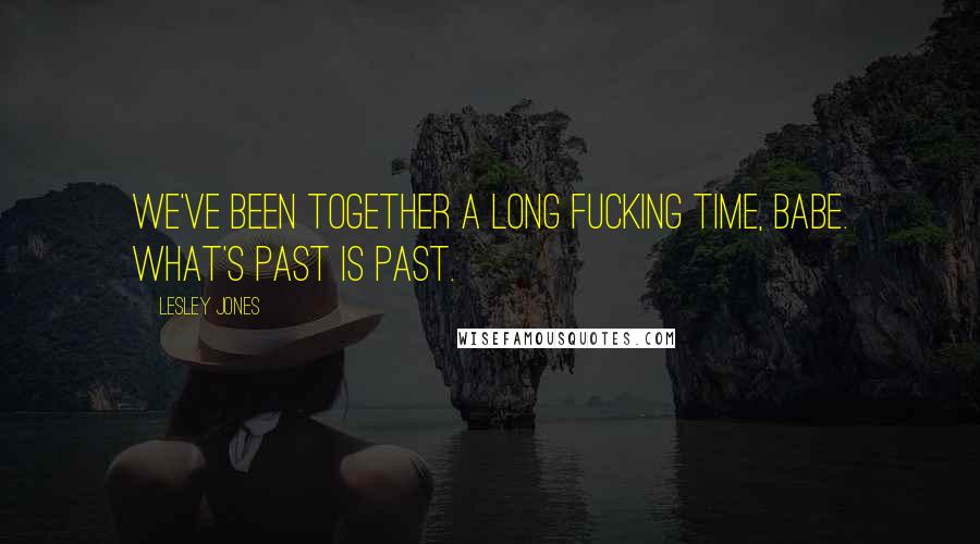 Lesley Jones quotes: We've been together a long fucking time, babe. What's past is past.