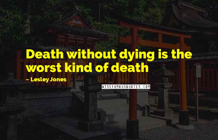 Lesley Jones quotes: Death without dying is the worst kind of death