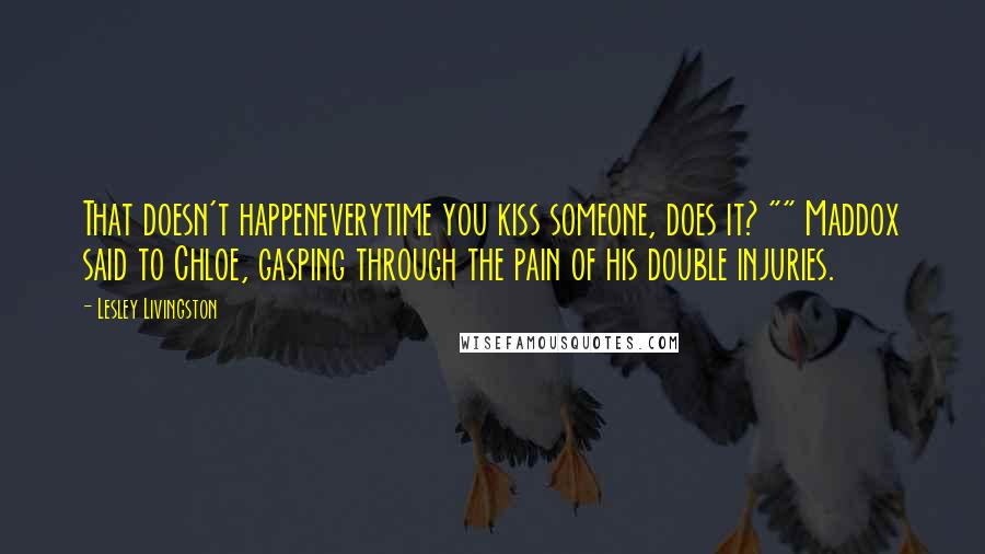 Lesley Livingston quotes: That doesn't happeneverytime you kiss someone, does it? "" Maddox said to Chloe, gasping through the pain of his double injuries.