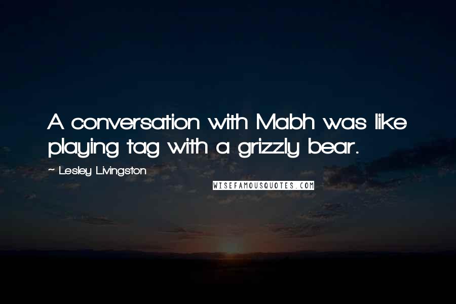 Lesley Livingston quotes: A conversation with Mabh was like playing tag with a grizzly bear.