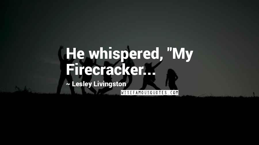 Lesley Livingston quotes: He whispered, "My Firecracker...