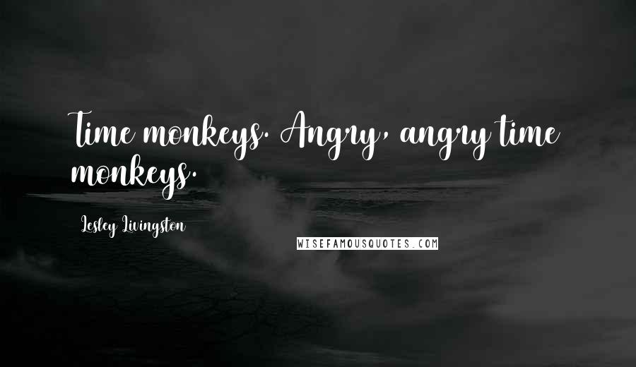 Lesley Livingston quotes: Time monkeys. Angry, angry time monkeys.