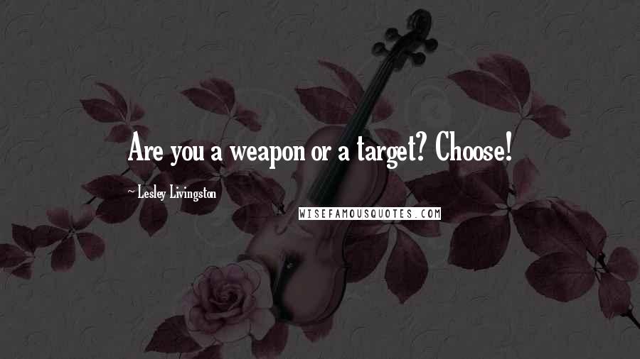Lesley Livingston quotes: Are you a weapon or a target? Choose!