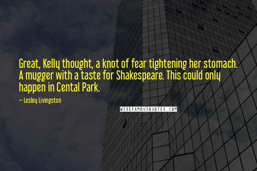 Lesley Livingston quotes: Great, Kelly thought, a knot of fear tightening her stomach. A mugger with a taste for Shakespeare. This could only happen in Cental Park.