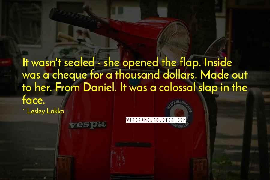 Lesley Lokko quotes: It wasn't sealed - she opened the flap. Inside was a cheque for a thousand dollars. Made out to her. From Daniel. It was a colossal slap in the face.