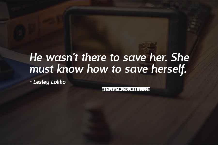 Lesley Lokko quotes: He wasn't there to save her. She must know how to save herself.