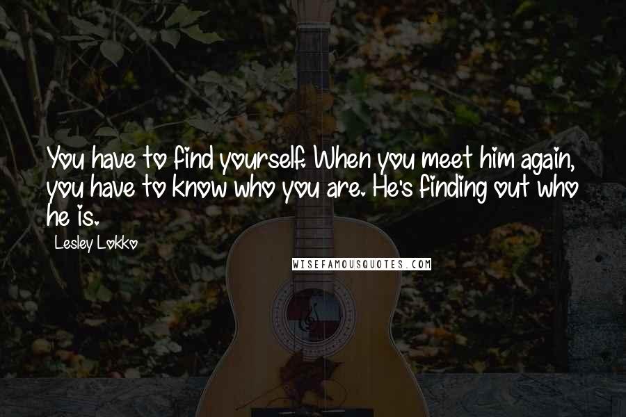 Lesley Lokko quotes: You have to find yourself. When you meet him again, you have to know who you are. He's finding out who he is.