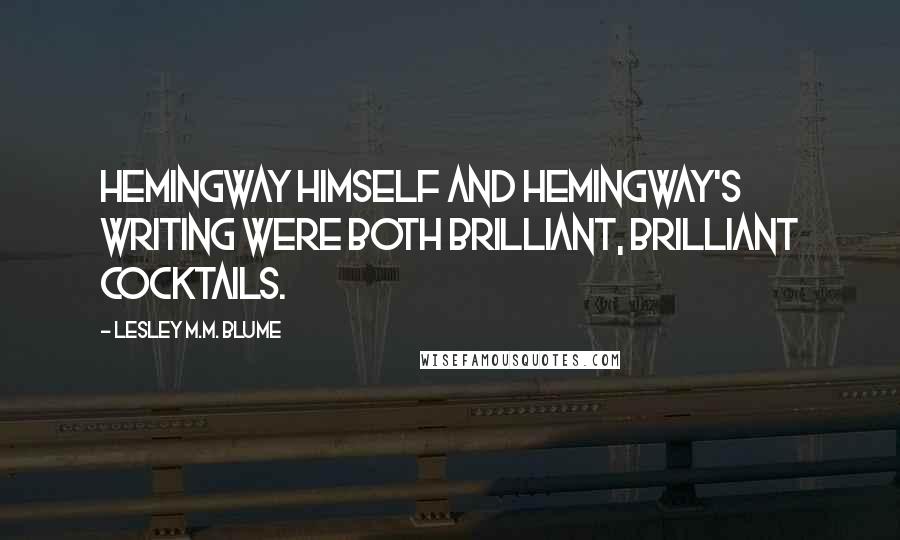 Lesley M.M. Blume quotes: Hemingway himself and Hemingway's writing were both brilliant, brilliant cocktails.