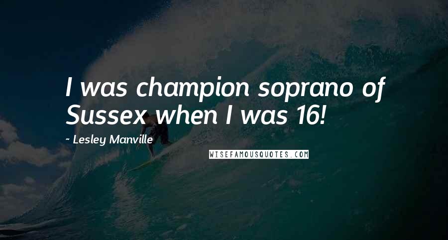 Lesley Manville quotes: I was champion soprano of Sussex when I was 16!