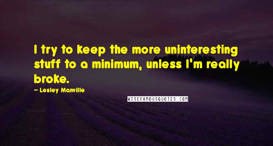 Lesley Manville quotes: I try to keep the more uninteresting stuff to a minimum, unless I'm really broke.