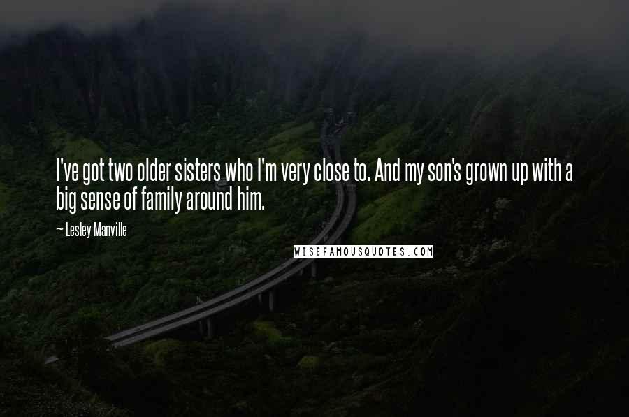 Lesley Manville quotes: I've got two older sisters who I'm very close to. And my son's grown up with a big sense of family around him.