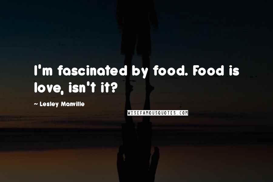 Lesley Manville quotes: I'm fascinated by food. Food is love, isn't it?