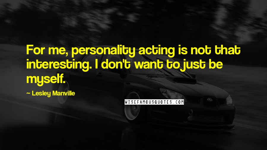 Lesley Manville quotes: For me, personality acting is not that interesting. I don't want to just be myself.