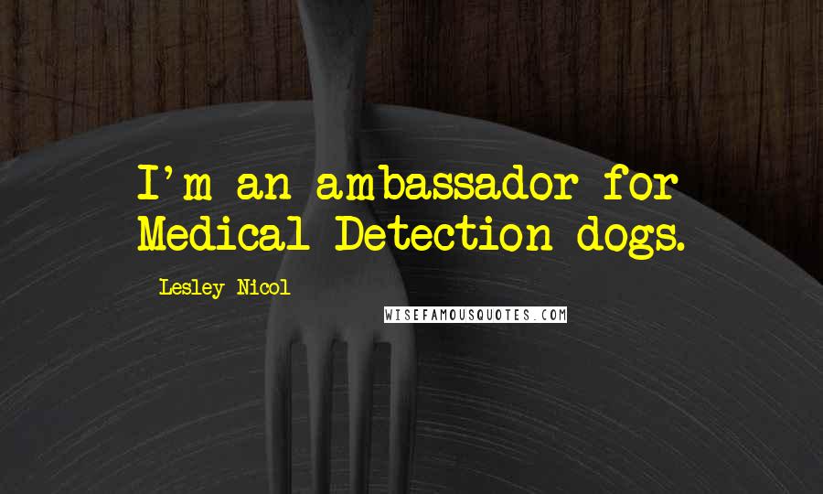 Lesley Nicol quotes: I'm an ambassador for Medical Detection dogs.