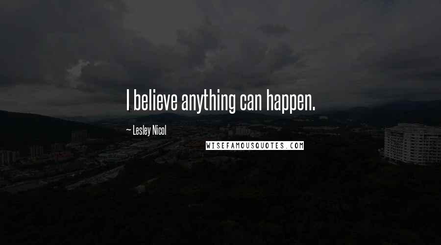 Lesley Nicol quotes: I believe anything can happen.
