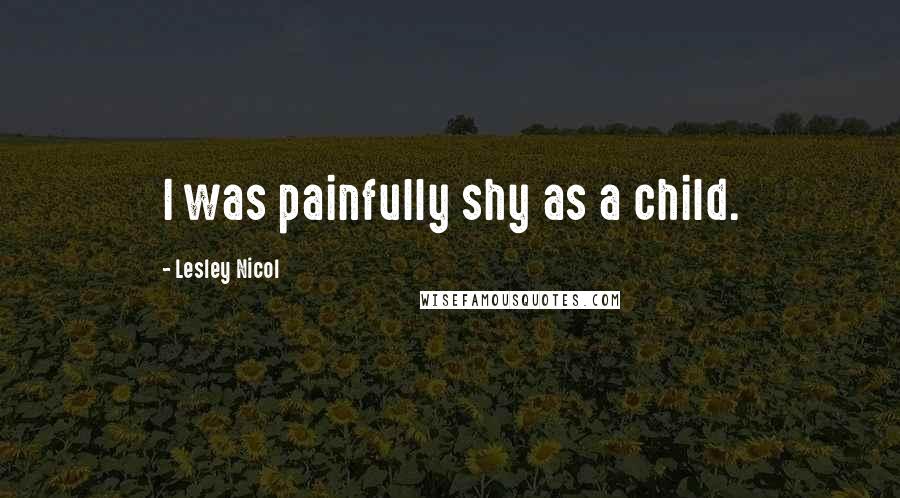 Lesley Nicol quotes: I was painfully shy as a child.