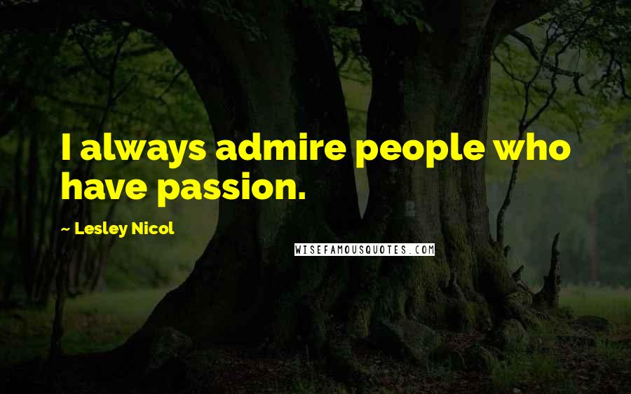 Lesley Nicol quotes: I always admire people who have passion.