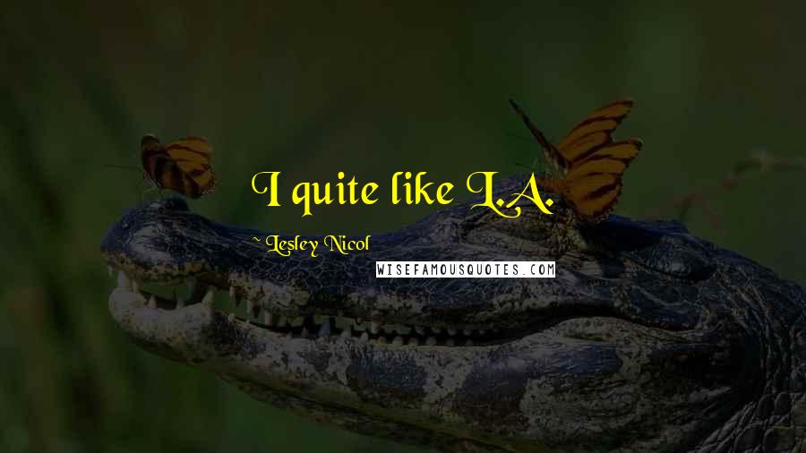 Lesley Nicol quotes: I quite like L.A.