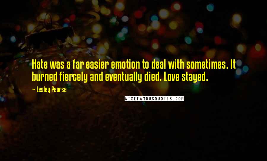 Lesley Pearse quotes: Hate was a far easier emotion to deal with sometimes. It burned fiercely and eventually died. Love stayed.