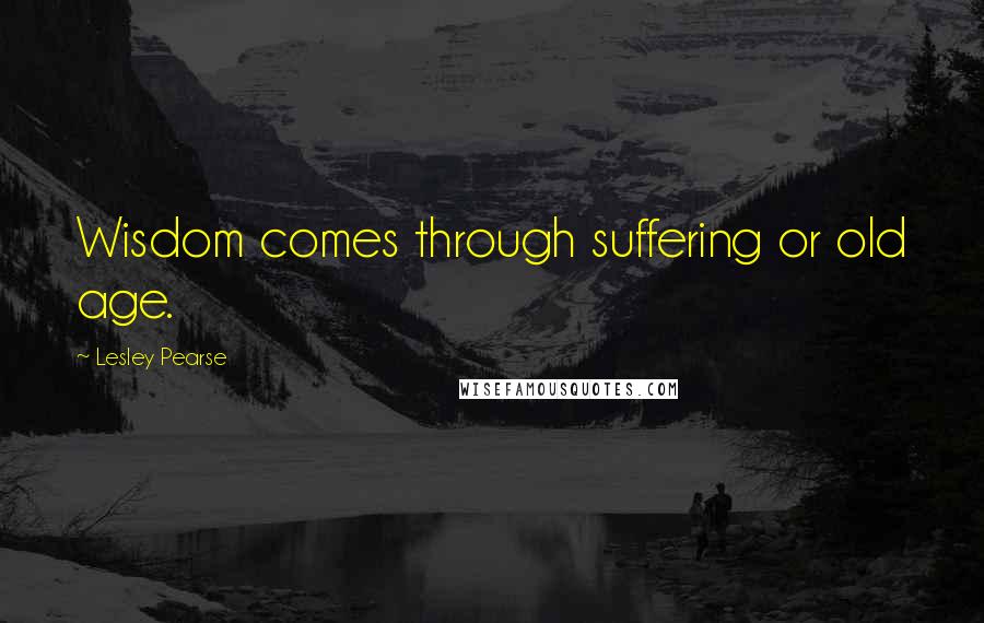 Lesley Pearse quotes: Wisdom comes through suffering or old age.