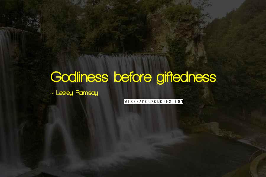 Lesley Ramsay quotes: Godliness before giftedness.