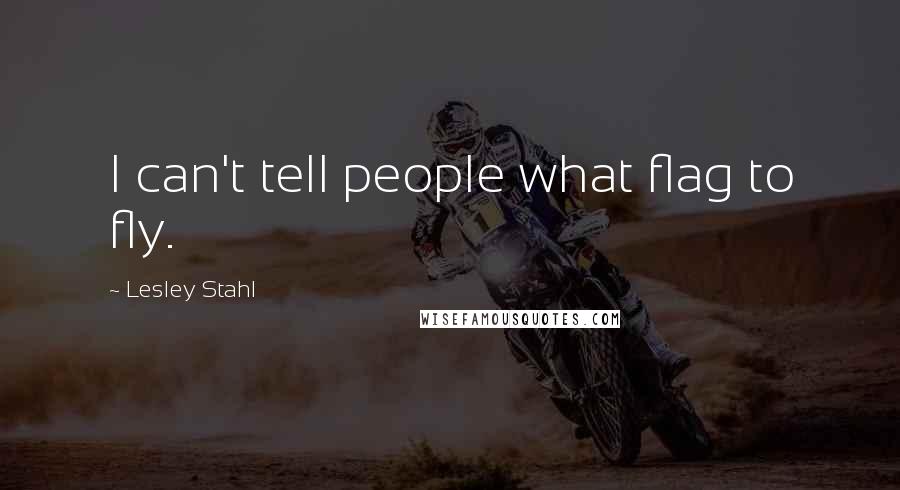 Lesley Stahl quotes: I can't tell people what flag to fly.