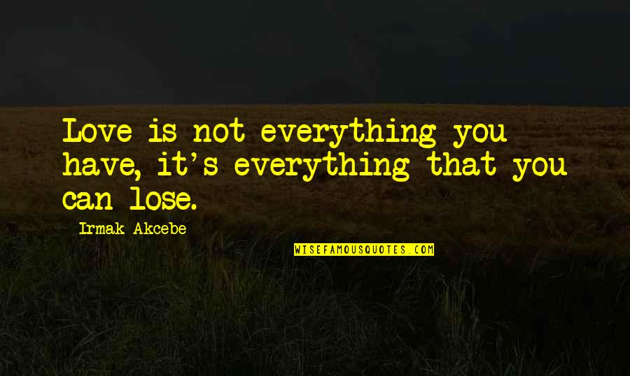Lesley Sun Quotes By Irmak Akcebe: Love is not everything you have, it's everything