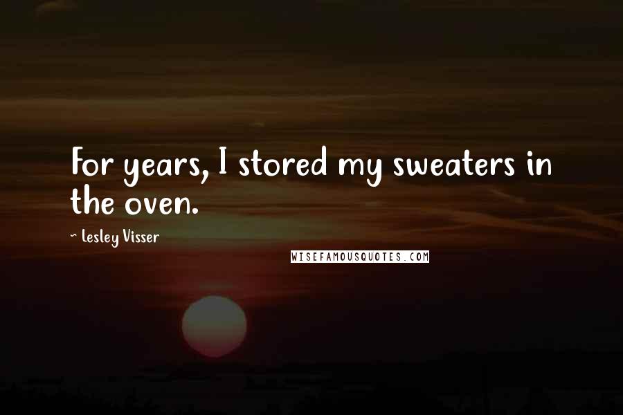 Lesley Visser quotes: For years, I stored my sweaters in the oven.