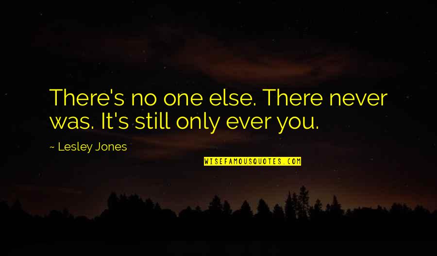 Lesley's Quotes By Lesley Jones: There's no one else. There never was. It's