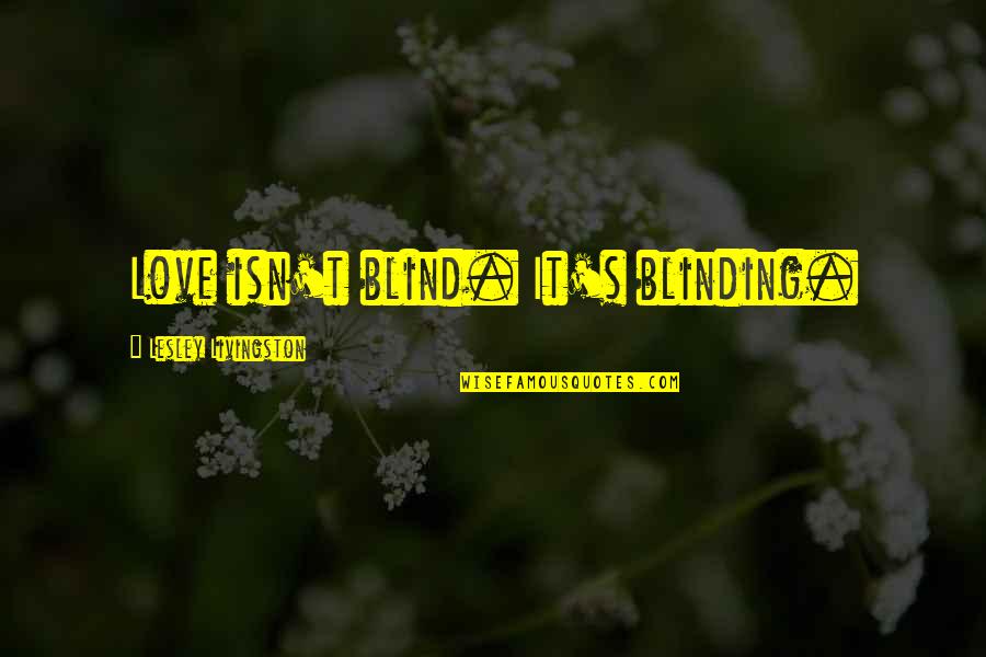 Lesley's Quotes By Lesley Livingston: Love isn't blind. It's blinding.