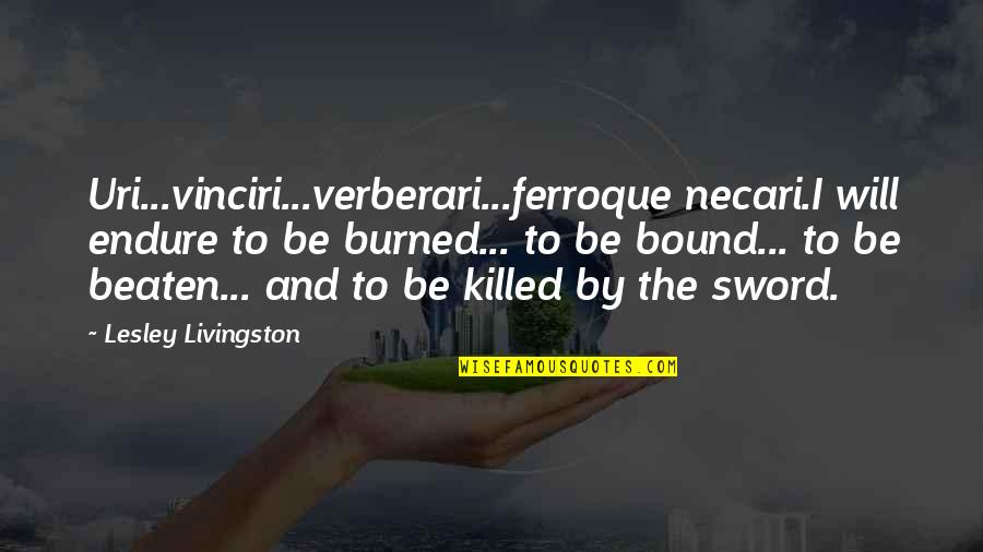 Lesley's Quotes By Lesley Livingston: Uri...vinciri...verberari...ferroque necari.I will endure to be burned... to