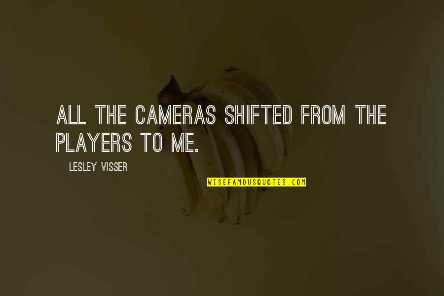 Lesley's Quotes By Lesley Visser: All the cameras shifted from the players to