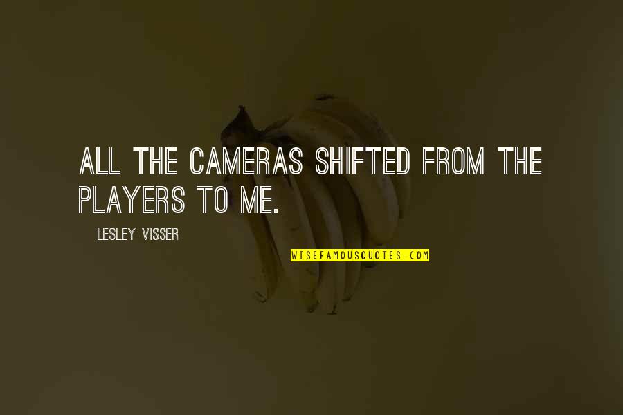 Lesley's Quotes By Lesley Visser: All the cameras shifted from the players to Lesley's Quotes By Lesley Visser: All the cameras shifted from the players to
