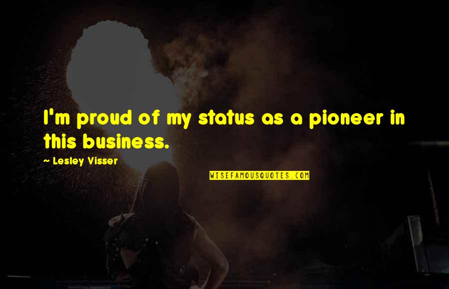 Lesley's Quotes By Lesley Visser: I'm proud of my status as a pioneer Lesley's Quotes By Lesley Visser: I'm proud of my status as a pioneer