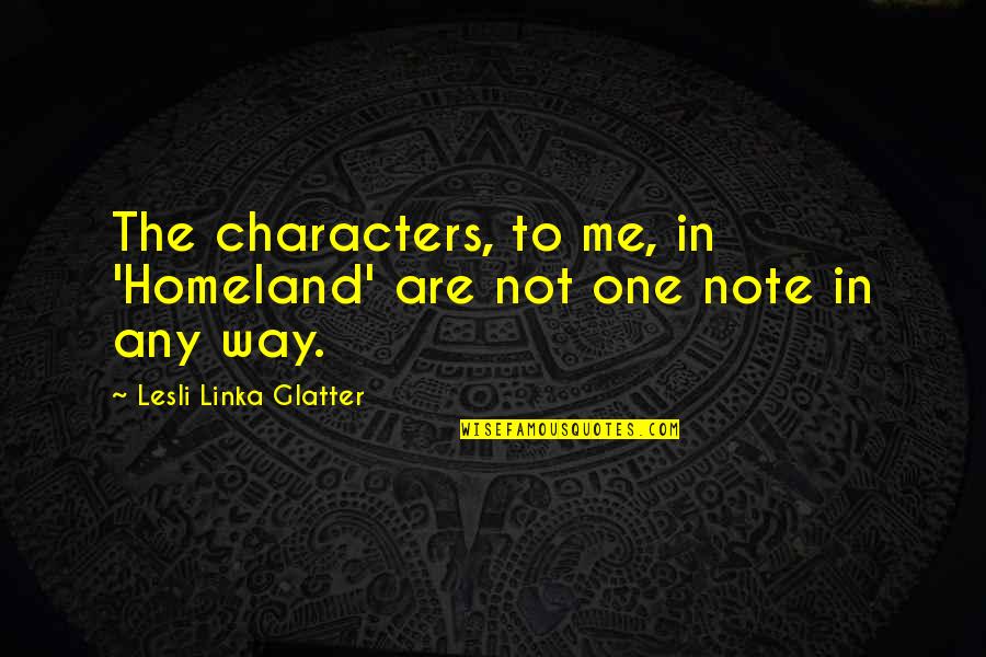 Lesli Quotes By Lesli Linka Glatter: The characters, to me, in 'Homeland' are not