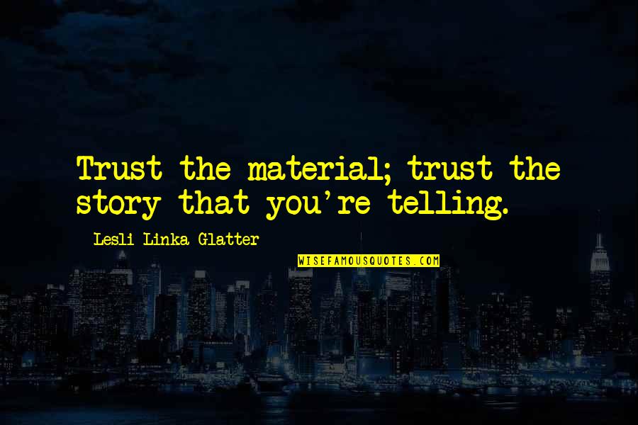 Lesli Quotes By Lesli Linka Glatter: Trust the material; trust the story that you're