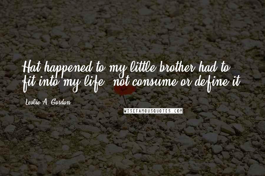 Leslie A. Gordon quotes: Hat happened to my little brother had to fit into my life, not consume or define it.