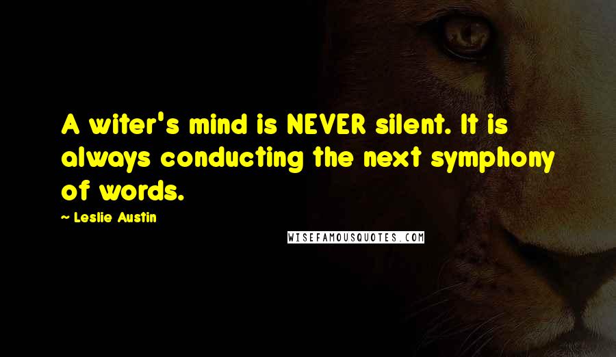 Leslie Austin quotes: A witer's mind is NEVER silent. It is always conducting the next symphony of words.