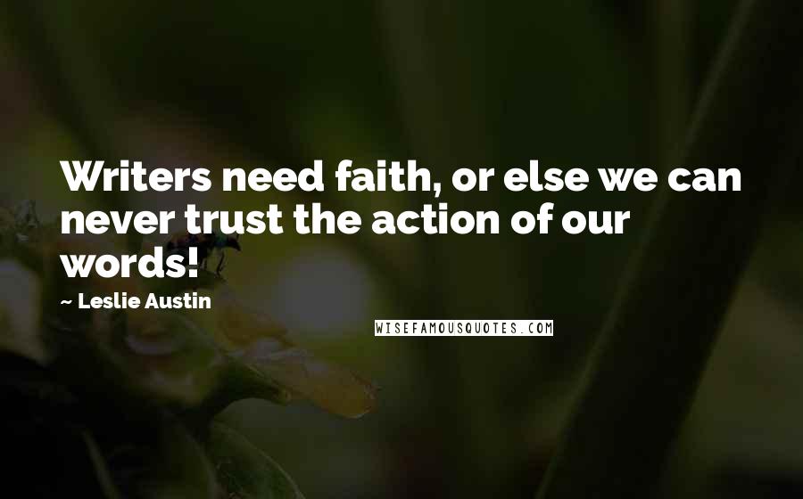 Leslie Austin quotes: Writers need faith, or else we can never trust the action of our words!