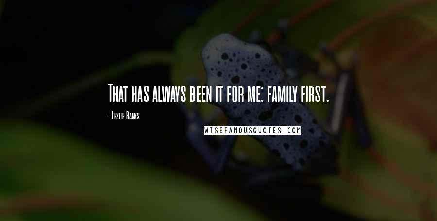 Leslie Banks quotes: That has always been it for me: family first.