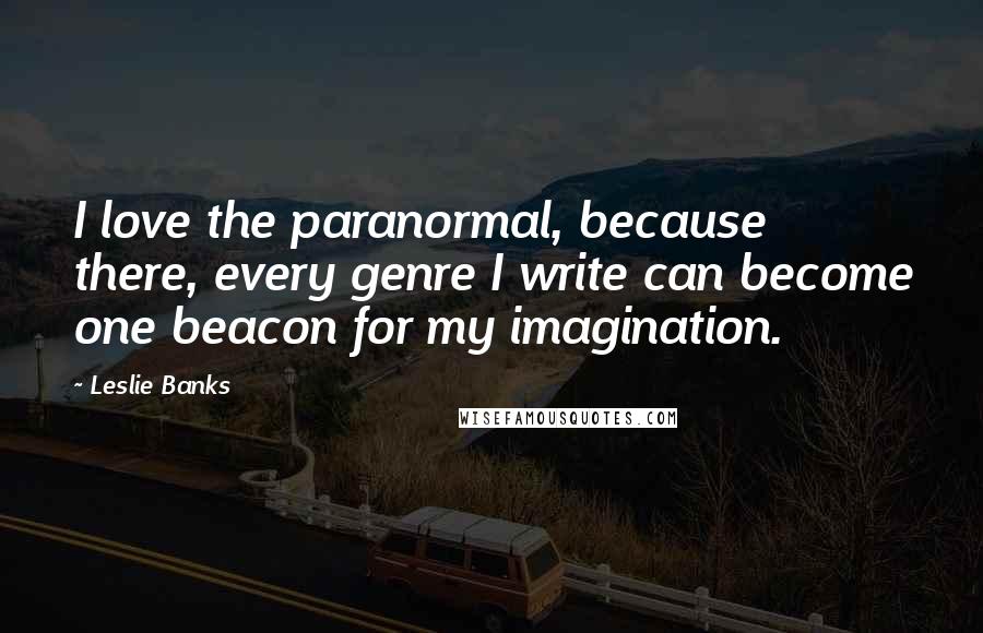 Leslie Banks quotes: I love the paranormal, because there, every genre I write can become one beacon for my imagination.