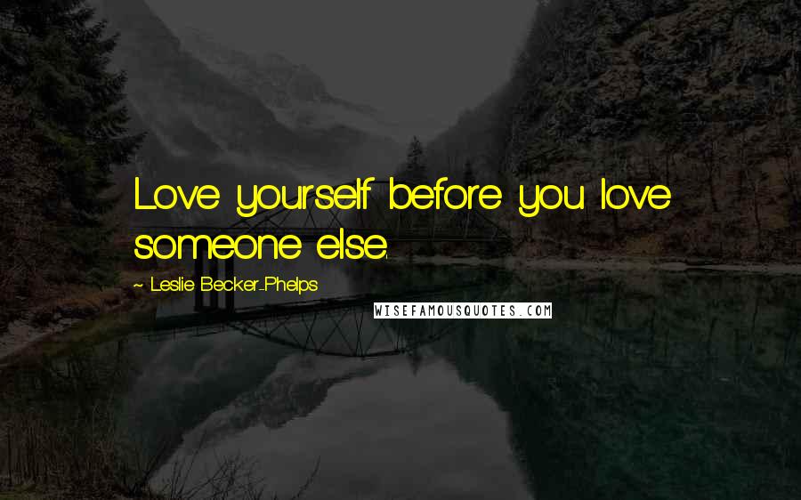 Leslie Becker-Phelps quotes: Love yourself before you love someone else.