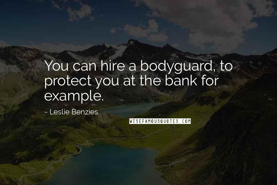 Leslie Benzies quotes: You can hire a bodyguard, to protect you at the bank for example.