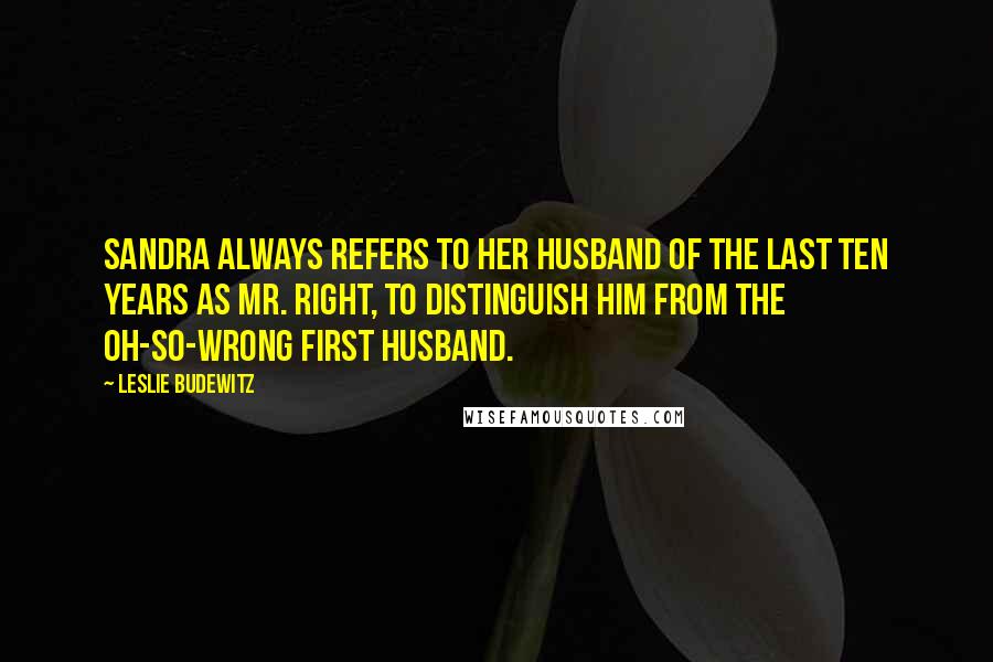 Leslie Budewitz quotes: Sandra always refers to her husband of the last ten years as Mr. Right, to distinguish him from the oh-so-wrong first husband.