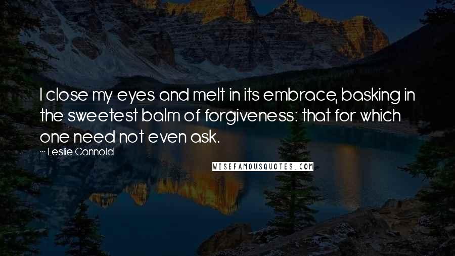 Leslie Cannold quotes: I close my eyes and melt in its embrace, basking in the sweetest balm of forgiveness: that for which one need not even ask.