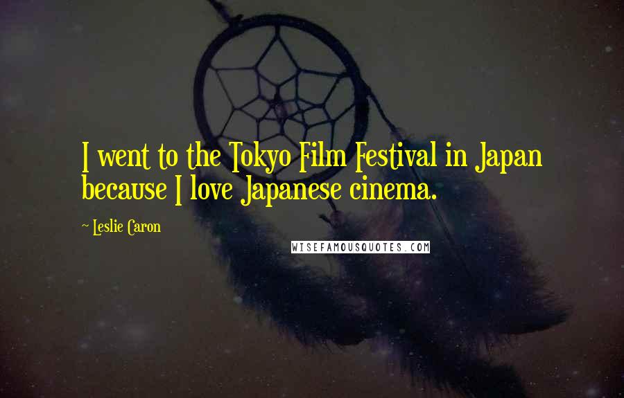 Leslie Caron quotes: I went to the Tokyo Film Festival in Japan because I love Japanese cinema.