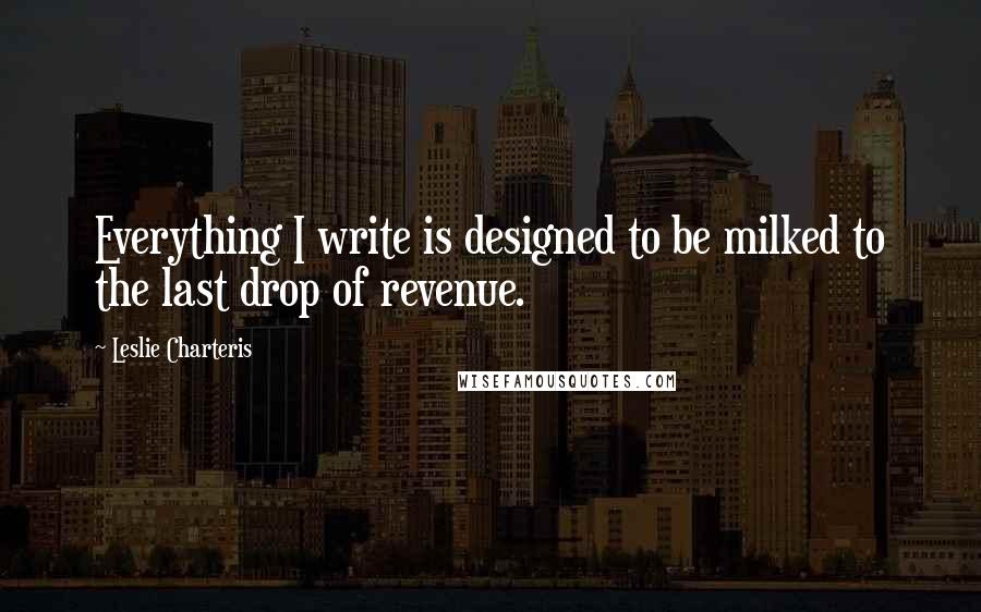 Leslie Charteris quotes: Everything I write is designed to be milked to the last drop of revenue.