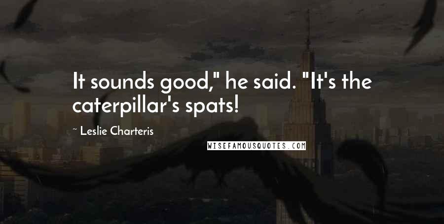 Leslie Charteris quotes: It sounds good," he said. "It's the caterpillar's spats!